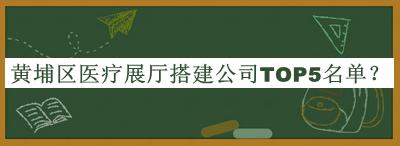 黄埔区医疗展厅搭建公司TOP5名单