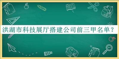 洪湖市科技展厅搭建公司前三甲名单