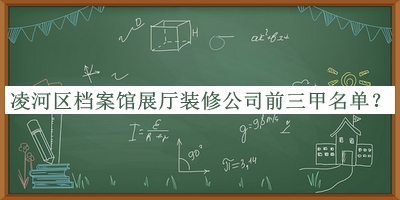 凌河区档案馆展厅装修公司前三甲名单