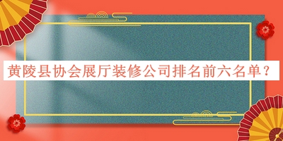 黄陵县协会展厅装修公司排名前六名单