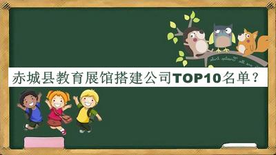 赤城县教育展馆搭建公司TOP10名单