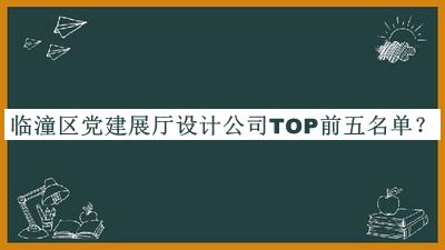 临潼区党建展厅设计公司TOP前五名单
