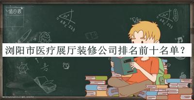 浏阳市医疗展厅装修公司排名前十名单