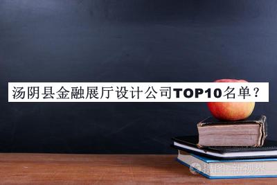 汤阴县金融展厅设计公司TOP10名单