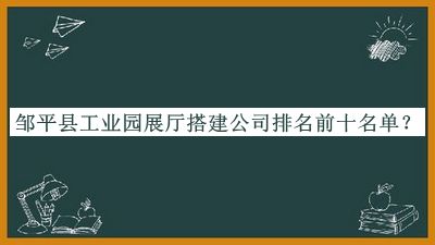 邹平县工业园展厅搭建公司排名前十名单
