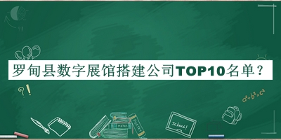 罗甸县数字展馆搭建公司TOP10名单