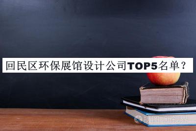 回民区环保展馆设计公司TOP5名单