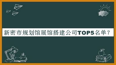 新密市规划馆展馆搭建公司TOP5名单