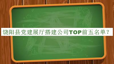 饶阳县党建展厅搭建公司TOP前五名单