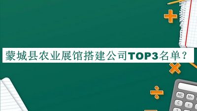 蒙城县农业展馆搭建公司TOP3名单