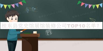 桂东县党史馆展馆装修公司TOP10名单