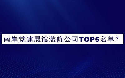 南岸党建展馆装修公司TOP5名单