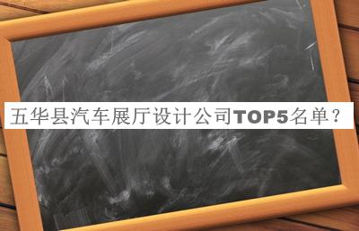 五华县汽车展厅设计公司TOP5名单