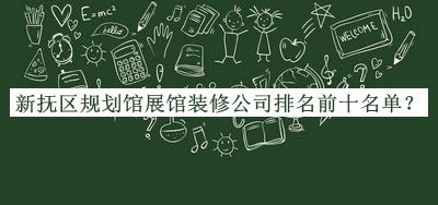 新抚区规划馆展馆装修公司排名前十名单