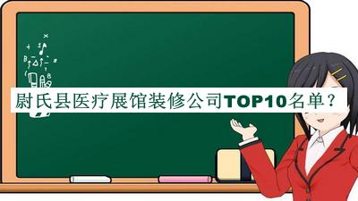 尉氏县医疗展馆装修公司TOP10名单