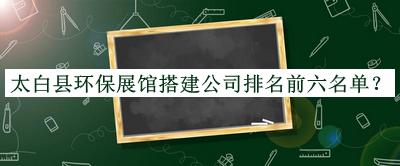 太白县环保展馆搭建公司排名前六名单