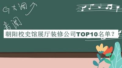 朝阳校史馆展厅装修公司TOP10名单