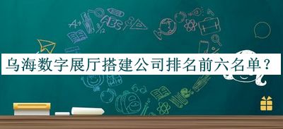 乌海数字展厅搭建公司排名前六名单