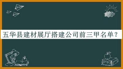 五华县建材展厅搭建公司前三甲名单