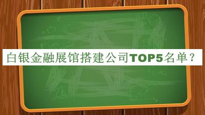 白银金融展馆搭建公司TOP5名单