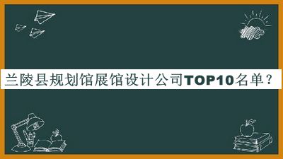 兰陵县规划馆展馆设计公司TOP10名单