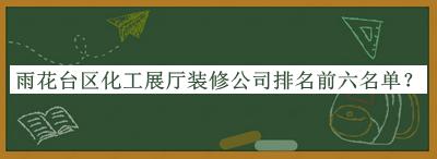 雨花台区化工展厅装修公司排名前六名单