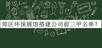 郊区环保展馆搭建公司前三甲名单