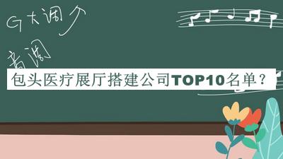 包头医疗展厅搭建公司TOP10名单