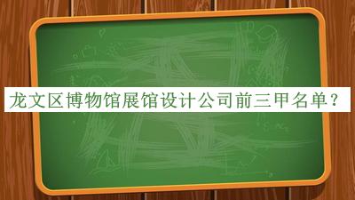 龙文区博物馆展馆设计公司前三甲名单