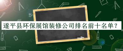 遂平县环保展馆装修公司排名前十名单