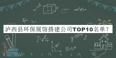 泸西县环保展馆搭建公司TOP10名单