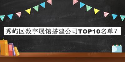 秀屿区数字展馆搭建公司TOP10名单