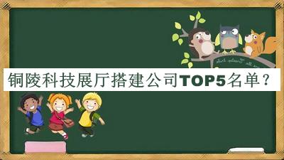 铜陵科技展厅搭建公司TOP5名单