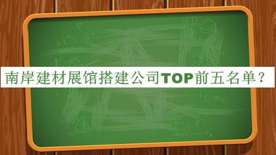南岸建材展馆搭建公司TOP前五名单