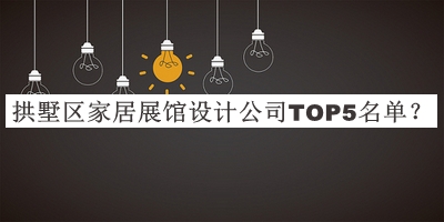 拱墅区家居展馆设计公司TOP5名单