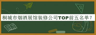 桐城市烟酒展馆装修公司TOP前五名单