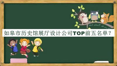 如皋市历史馆展厅设计公司TOP前五名单