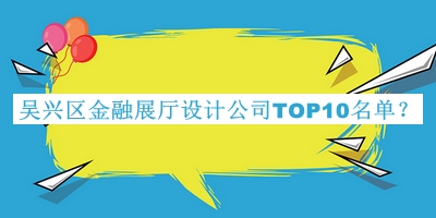 吴兴区金融展厅设计公司TOP10名单