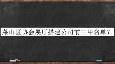 莱山区协会展厅搭建公司前三甲名单