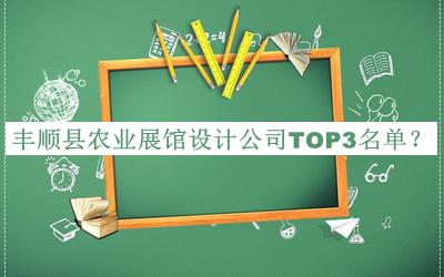 丰顺县农业展馆设计公司TOP3名单