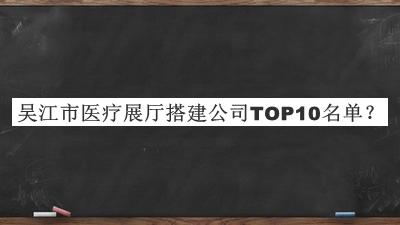 吴江市医疗展厅搭建公司TOP10名单