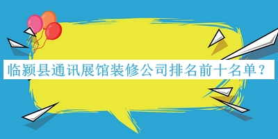 临颍县通讯展馆装修公司排名前十名单