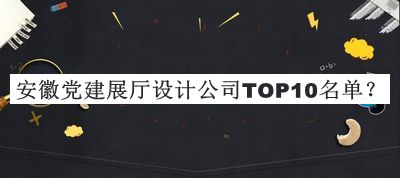 安徽党建展厅设计公司TOP10名单