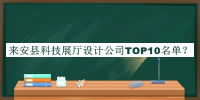 来安县科技展厅设计公司TOP10名单