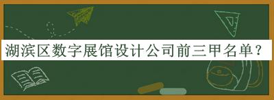 湖滨区数字展馆设计公司前三甲名单