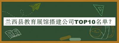 兰西县教育展馆搭建公司TOP10名单