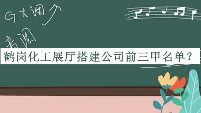 鹤岗化工展厅搭建公司前三甲名单