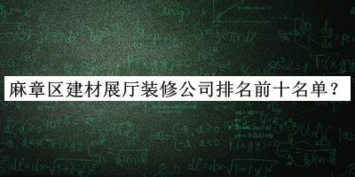 麻章区建材展厅装修公司排名前十名单