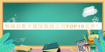 郸城县数字展馆装修公司TOP10名单