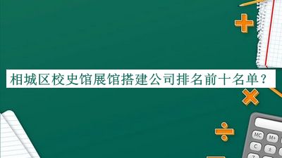 相城区校史馆展馆搭建公司排名前十名单